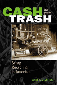 Title: Cash For Your Trash: Scrap Recycling in America, Author: Carl A. Zimring Ph.D.