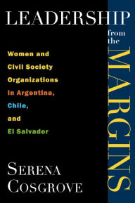 Title: Leadership From the Margins: Women and Civil Society Organizations in Argentina, Chile, and El Salvador, Author: Serena Cosgrove