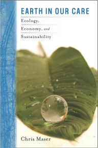 Title: Earth in Our Care: Ecology, Economy, and Sustainability, Author: Chris Maser