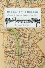 Title: Crossing the Hudson: Historic Bridges and Tunnels of the River, Author: Donald Wolf