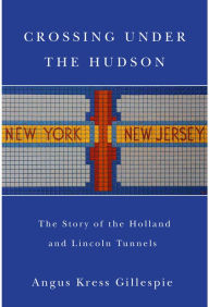 Crossing Under the Hudson: The Story of the Holland and Lincoln Tunnels