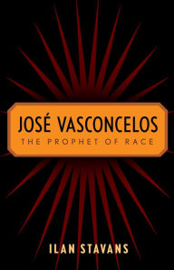Title: José Vasconcelos: The Prophet of Race, Author: Ilan Stavans