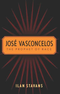 Title: Josè Vasconcelos: The Prophet of Race, Author: Ilan Stavans