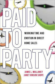 Title: Paid to Party: Working Time and Emotion in Direct Home Sales, Author: Janet Hinson Shope