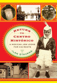Title: Return to Centro Histórico: A Mexican Jew Looks for His Roots, Author: Ilan Stavans