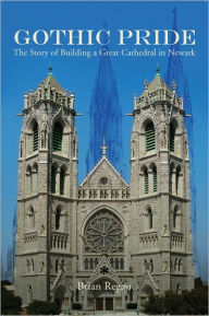 Title: Gothic Pride: The Story of Building a Great Cathedral in Newark, Author: Brian Regan