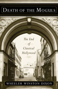 Title: Death of the Moguls: The End of Classical Hollywood, Author: Wheeler Winston Dixon