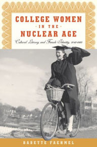 Title: College Women In The Nuclear Age: Cultural Literacy and Female Identity, 1940-1960, Author: Babette Faehmel