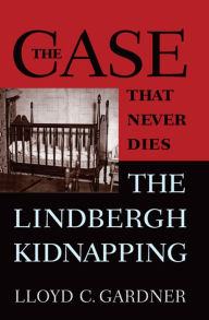 Title: The Case That Never Dies: The Lindbergh Kidnapping, Author: Lloyd C. Gardner