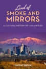 Land of Smoke and Mirrors: A Cultural History of Los Angeles