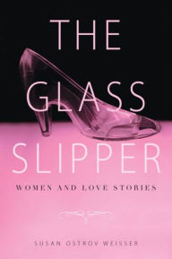 Title: The Glass Slipper: Women and Love Stories, Author: Susan Ostrov Weisser