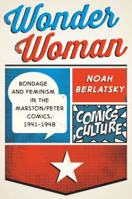 Title: Wonder Woman: Bondage and Feminism in the Marston/Peter Comics, 1941-1948, Author: Noah Berlatsky
