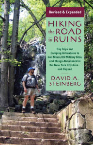 Title: Hiking the Road to Ruins: Daytrips and Camping Adventures to Iron Mines, Old Military Sites, and Things Abandoned in the New York City Area...and Beyond, Author: David A. Steinberg