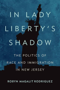 Title: In Lady Liberty's Shadow: The Politics of Race and Immigration in New Jersey, Author: Robyn Magalit Rodriguez