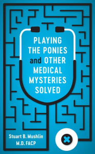 Title: Playing the Ponies and Other Medical Mysteries Solved, Author: Stuart B. Mushlin MD