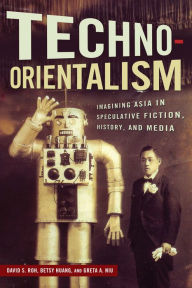 Title: Techno-Orientalism: Imagining Asia in Speculative Fiction, History, and Media, Author: David S. Roh