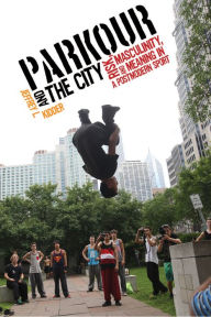 Title: Parkour and the City: Risk, Masculinity, and Meaning in a Postmodern Sport, Author: Jeffrey L. Kidder