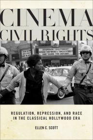 Title: Cinema Civil Rights: Regulation, Repression, and Race in the Classical Hollywood Era, Author: Ellen C. Scott
