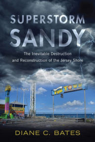 Title: Superstorm Sandy: The Inevitable Destruction and Reconstruction of the Jersey Shore, Author: Diane C. Bates Ph.D