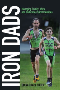 Title: Iron Dads: Managing Family, Work, and Endurance Sport Identities, Author: Diana Tracy Cohen