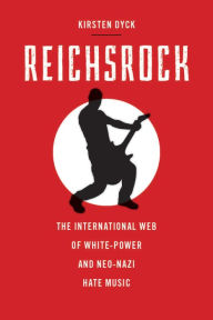 Title: Reichsrock: The International Web of White-Power and Neo-Nazi Hate Music, Author: Kirsten Dyck