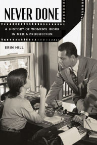 Title: Never Done: A History of Women's Work in Media Production, Author: Erin Hill