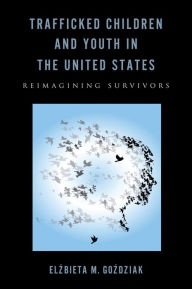 Title: Trafficked Children and Youth in the United States: Reimagining Survivors, Author: Elzbieta M. Gozdziak