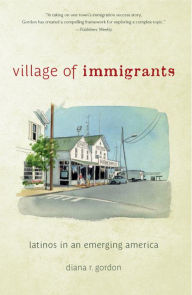 Title: Village of Immigrants: Latinos in an Emerging America, Author: Diana R. Gordon