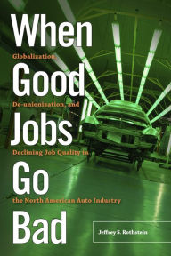 Title: When Good Jobs Go Bad: Globalization, De-unionization, and Declining Job Quality in the North American Auto Industry, Author: Jeffrey S. Rothstein