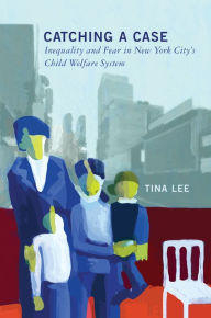Title: Catching a Case: Inequality and Fear in New York City's Child Welfare System, Author: Tina Lee