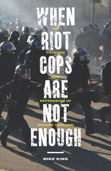 When Riot Cops Are Not Enough: The Policing and Repression of Occupy Oakland