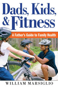 Title: Dads, Kids, and Fitness: A Father's Guide to Family Health, Author: William Marsiglio