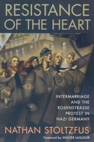 Title: Resistance of the Heart: Intermarriage and the Rosenstrasse Protest in Nazi Germany, Author: Nathan Stoltzfus