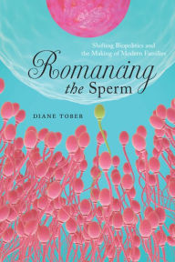Title: Romancing the Sperm: Shifting Biopolitics and the Making of Modern Families, Author: Diane Tober