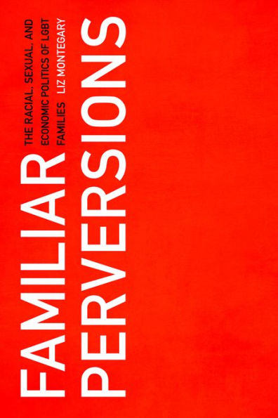 Familiar Perversions: The Racial, Sexual, and Economic Politics of LGBT Families