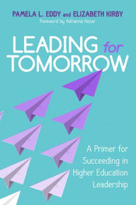 Title: Leading for Tomorrow: A Primer for Succeeding in Higher Education Leadership, Author: Pamela L. Eddy