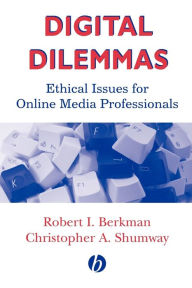 Title: Digital Dilemmas: Ethical Issues for Online Media Professionals / Edition 1, Author: Robert I. Berkman