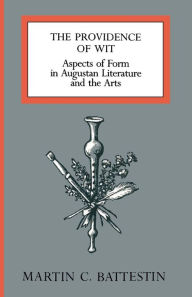Title: The Providence of Wit: Aspects of Form in Augustan Literature and the Arts, Author: Martin C. Battestin