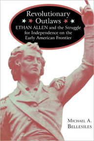 Title: Revolutionary Outlaws: Ethan Allen and the Struggle for Independence on the Early American Frontier, Author: Michael A. Bellesiles
