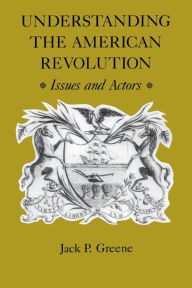 Title: Understanding the American Revolution: Issues and Actors, Author: Jack P. Greene