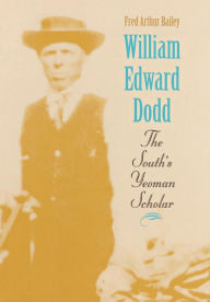 Title: William Edward Dodd: The South's Yeoman Scholar, Author: Fred Arthur Bailey