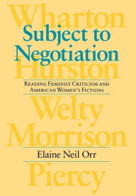 Title: Subject to Negotiation: Reading Feminist Criticism and American Women's Fictions / Edition 1, Author: Elaine Neil Orr