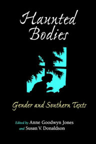 Title: Haunted Bodies: Gender and Southern Texts / Edition 1, Author: Anne Goodwyn Jones