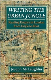 Title: Writing the Urban Jungle: Reading Empire in London from Doyle to Eliot, Author: Joseph McLaughlin