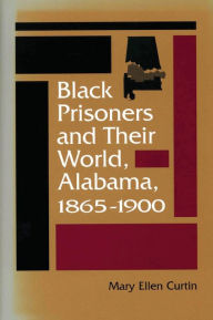 Title: Black Prisoners and Their World, Alabama, 1865-1900 / Edition 1, Author: Mary Ellen Curtin