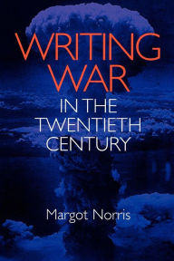 Title: Writing War in the Twentieth Century / Edition 1, Author: Margot Norris