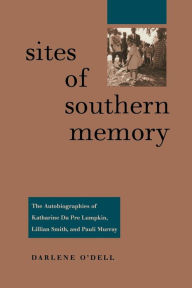 Title: Sites of Southern Memory: The Autobiographies of Katharine Du Pre Lumpkin, Lillian Smith, and Pauli Murray / Edition 1, Author: Darlene O'Dell