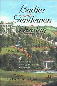 Title: Ladies and Gentlemen on Display: Planter Society at the Virginia Springs, 1790-1860, Author: Charlene M. Boyer Lewis