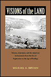 Title: Visions of the Land: Science, Literature, and the American Environment from the Era of Exploration to the Age of Ecology, Author: Michael A. Bryson