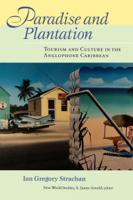 Title: Paradise and Plantation: Tourism and Culture in the Anglophone Caribbean / Edition 1, Author: Ian Gregory Strachan